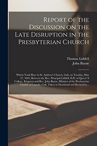 Stock image for Report of the Discussion on the Late Disruption in the Presbyterian Church [microform]: Which Took Place in St. Andrew's Church, Galt, on Tuesday, May . Queen' S College, Kingston and Rev. John. for sale by Lucky's Textbooks