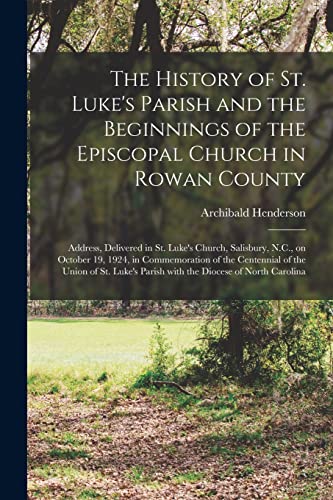 Stock image for The History of St. Luke's Parish and the Beginnings of the Episcopal Church in Rowan County: Address, Delivered in St. Luke's Church, Salisbury, N.C., . of the Union of St. Luke's Parish With The. for sale by Chiron Media