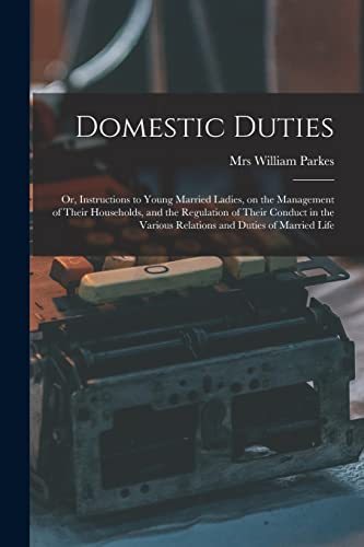 Stock image for Domestic Duties: or, Instructions to Young Married Ladies, on the Management of Their Households, and the Regulation of Their Conduct in the Various Relations and Duties of Married Life for sale by Lucky's Textbooks