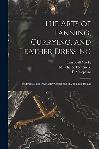 Stock image for The Arts of Tanning, Currying, and Leather Dressing: Theoretically and Practically Considered in All Their Details for sale by Chiron Media