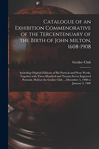 Stock image for Catalogue of an Exhibition Commenorative of the Tercentenuary of the Birth of John Milton, 1608-1908; Including Original Editions of His Poetical and Prose Works, Together With Three Hundred and Twenty-seven Engraved Portraits. Held at the Grolier Club. for sale by PBShop.store US