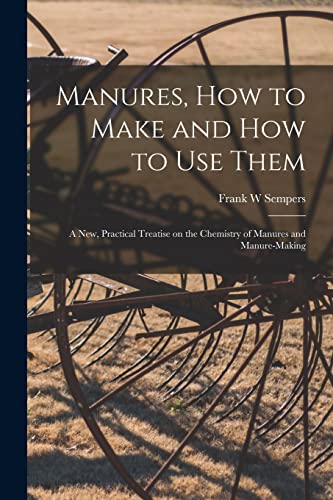 Imagen de archivo de Manures, How to Make and How to Use Them [microform]: a New, Practical Treatise on the Chemistry of Manures and Manure-making a la venta por Lucky's Textbooks