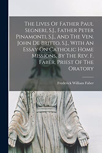 Imagen de archivo de The Lives Of Father Paul Segneri, S.J., Father Peter Pinamonti, S.J., And The Ven. John De Britto, S.J., With An Essay On Catholic Home Missions, By The Rev. F. Faber, Priest Of The Oratory a la venta por Lucky's Textbooks