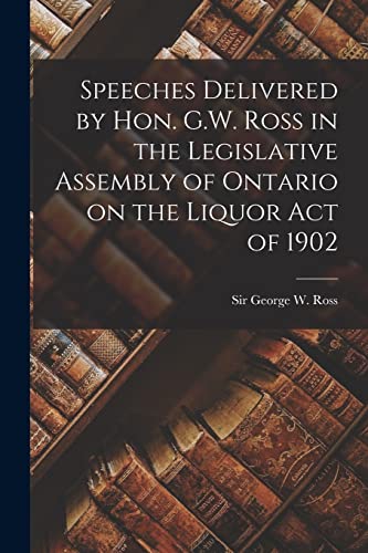 Beispielbild fr Speeches Delivered by Hon. G.W. Ross in the Legislative Assembly of Ontario on the Liquor Act of 1902 [microform] zum Verkauf von THE SAINT BOOKSTORE