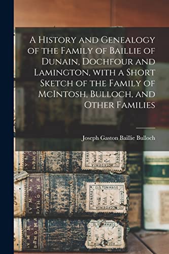 Stock image for A History and Genealogy of the Family of Baillie of Dunain; Dochfour and Lamington; With a Short Sketch of the Family of McIntosh; Bulloch; and Other Families for sale by Ria Christie Collections
