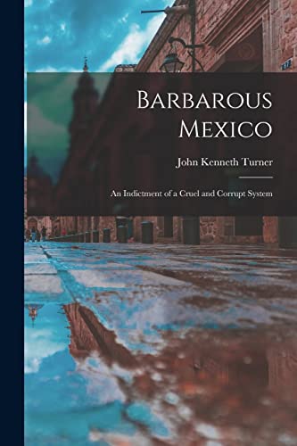 Beispielbild fr Barbarous Mexico: an Indictment of a Cruel and Corrupt System zum Verkauf von Lucky's Textbooks