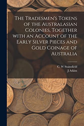 Stock image for The Tradesmen's Tokens of the Australasian Colonies, Together With an Account of the Early Silver Pieces and Gold Coinage of Australia for sale by Chiron Media