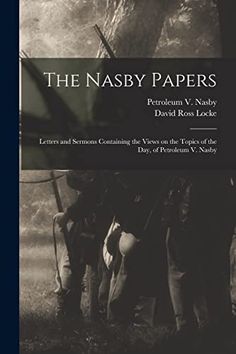 Stock image for The Nasby Papers: Letters and Sermons Containing the Views on the Topics of the Day, of Petroleum V. Nasby for sale by Chiron Media