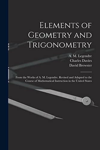 Imagen de archivo de Elements of Geometry and Trigonometry: From the Works of A. M. Legendre. Revised and Adapted to the Course of Mathematical Instruction in the United States a la venta por Chiron Media