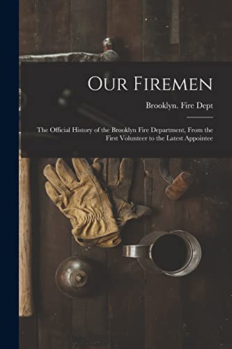 Beispielbild fr Our Firemen: the Official History of the Brooklyn Fire Department; From the First Volunteer to the Latest Appointee zum Verkauf von Ria Christie Collections