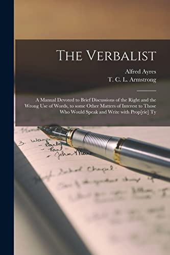 Stock image for The Verbalist [microform]: a Manual Devoted to Brief Discussions of the Right and the Wrong Use of Words, to Some Other Matters of Interest to Those Who Would Speak and Write With Prop[rie] Ty for sale by Chiron Media