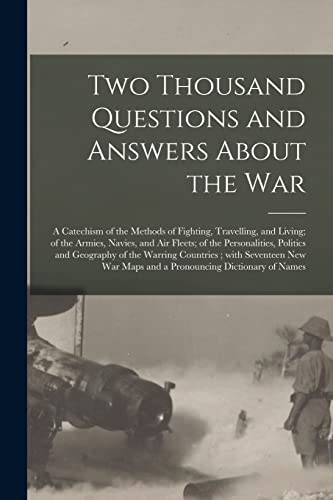 Imagen de archivo de Two Thousand Questions and Answers About the War: a Catechism of the Methods of Fighting, Travelling, and Living; of the Armies, Navies, and Air . Warring Countries; With Seventeen New War. a la venta por Lucky's Textbooks