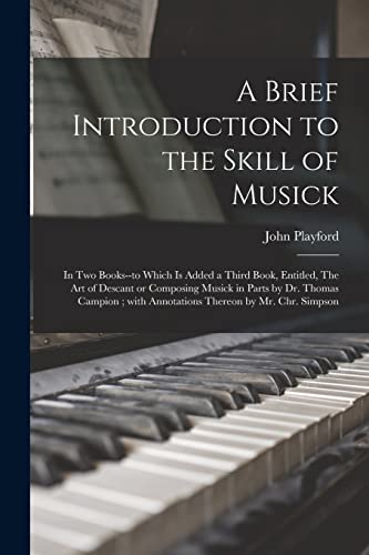Stock image for A Brief Introduction to the Skill of Musick : in Two Books--to Which is Added a Third Book; Entitled; The Art of Descant or Composing Musick in Parts by Dr. Thomas Campion ; With Annotations Thereon b for sale by Ria Christie Collections