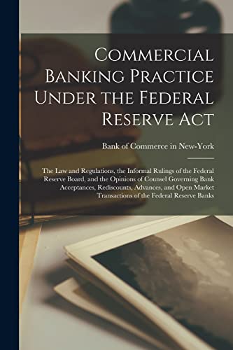 Stock image for Commercial Banking Practice Under the Federal Reserve Act; the Law and Regulations, the Informal Rulings of the Federal Reserve Board, and the Opinions of Counsel Governing Bank Acceptances, Rediscounts, Advances, and Open Market Transactions of The. for sale by PBShop.store US