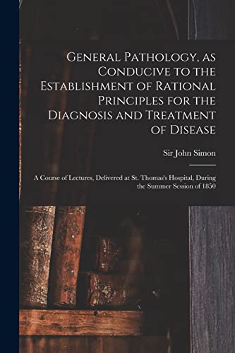 Stock image for General Pathology, as Conducive to the Establishment of Rational Principles for the Diagnosis and Treatment of Disease: a Course of Lectures, . Hospital, During the Summer Session of 1850 for sale by Chiron Media