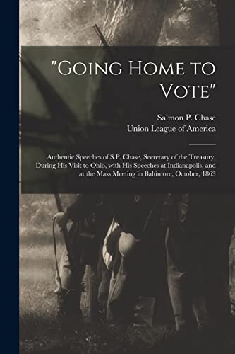 Imagen de archivo de Going Home to Vote" : Authentic Speeches of S.P. Chase; Secretary of the Treasury; During His Visit to Ohio; With His Speeches at Indianapolis; and at the Mass Meeting in Baltimore; October; 1863 a la venta por Ria Christie Collections