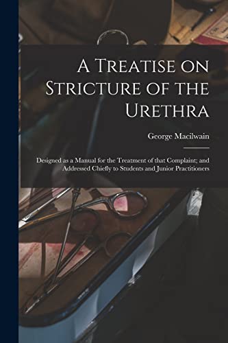 Imagen de archivo de A Treatise on Stricture of the Urethra: Designed as a Manual for the Treatment of That Complaint; and Addressed Chiefly to Students and Junior Practitioners a la venta por Lucky's Textbooks