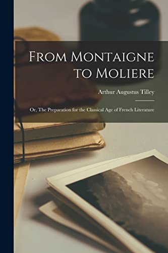Imagen de archivo de From Montaigne to Moliere; or, The Preparation for the Classical Age of French Literature a la venta por Lucky's Textbooks