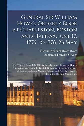 Stock image for General Sir William Howe's Orderly Book at Charleston, Boston and Halifax, June 17, 1775 to 1776, 26 May [microform]: to Which is Added the Official . Government During the Seige of Boston, . for sale by Lucky's Textbooks