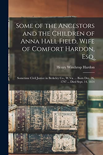 Beispielbild fr Some of the Ancestors and the Children of Anna Hall Field, Wife of Comfort Hardon, Esq.: Sometime Civil Justice in Berkeley Co., W.Va. . Born Dec. 26, 1797 . Died Sept. 14, 1854 zum Verkauf von Lucky's Textbooks