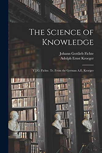 Imagen de archivo de The Science of Knowledge: Y J.G. Fichte. Tr. From the German A.E. Kroeger a la venta por Lucky's Textbooks