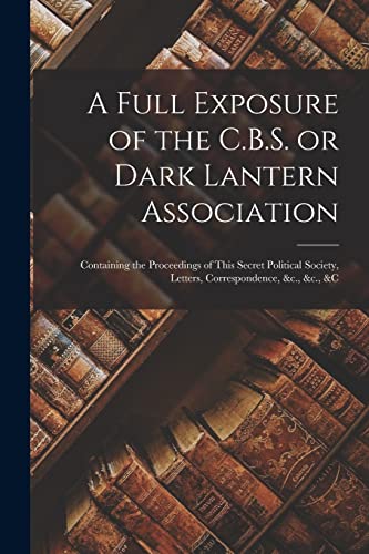 Stock image for A Full Exposure of the C.B.S. or Dark Lantern Association [microform] for sale by PBShop.store US