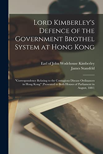 Imagen de archivo de Lord Kimberley's Defence of the Government Brothel System at Hong Kong [electronic Resource]: correspondence Relating to the Contagious Disease Ordinances in Hong Kong (presented to Both Houses of Parliament in August, 1881) a la venta por THE SAINT BOOKSTORE