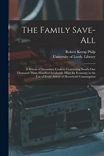 Stock image for The Family Save-all: a System of Secondary Cookery Containing Nearly One Thousand Three Hundred Invaluable Hints for Economy in the Use of Every Article of Household Consumption for sale by WorldofBooks