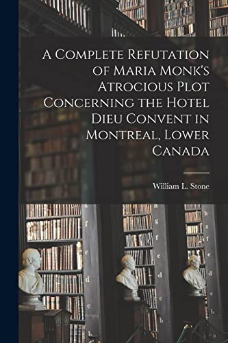 Imagen de archivo de A Complete Refutation of Maria Monk's Atrocious Plot Concerning the Hotel Dieu Convent in Montreal; Lower Canada [microform] a la venta por Ria Christie Collections