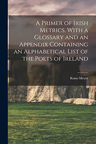 Stock image for A Primer of Irish Metrics. With a Glossary and an Appendix Containing an Alphabetical List of the Poets of Ireland for sale by GreatBookPrices