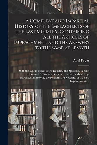 9781015365568: A Compleat and Impartial History of the Impeachents of the Last Ministry. Containing All the Articles of Impeachment, and the Answers to the Same at ... in Both Houses of Parliament, Relating...