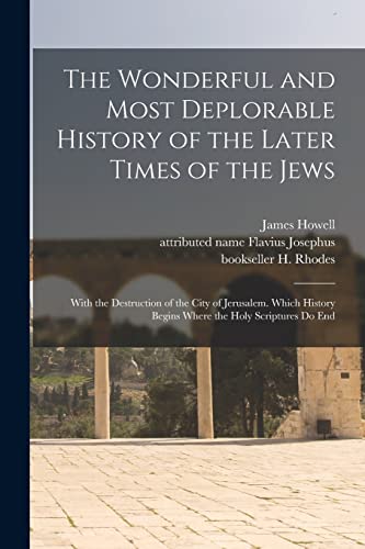 Stock image for The Wonderful and Most Deplorable History of the Later Times of the Jews: With the Destruction of the City of Jerusalem. Which History Begins Where the Holy Scriptures Do End for sale by THE SAINT BOOKSTORE