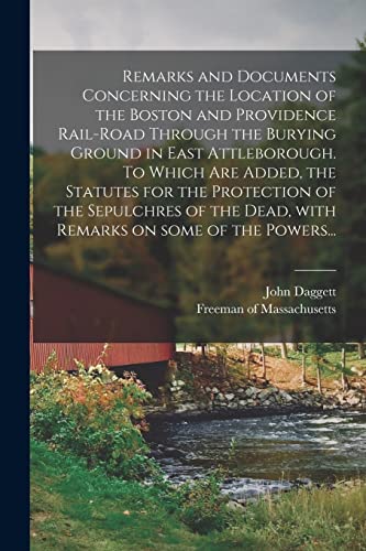 Stock image for Remarks and Documents Concerning the Location of the Boston and Providence Rail-road Through the Burying Ground in East Attleborough. To Which Are . Dead, With Remarks on Some of the Powers. for sale by Lucky's Textbooks