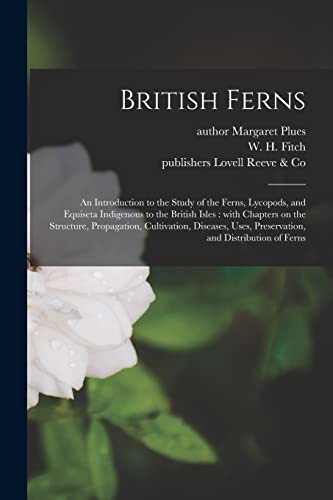 Stock image for British Ferns: an Introduction to the Study of the Ferns, Lycopods, and Equiseta Indigenous to the British Isles : With Chapters on the Structure, . Uses, Preservation, and Distribution of Ferns for sale by Chiron Media