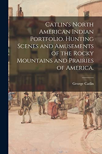 Stock image for Catlin's North American Indian Portfolio. Hunting Scenes and Amusements of the Rocky Mountains and Prairies of America. for sale by GreatBookPrices