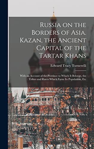 Imagen de archivo de Russia on the Borders of Asia. Kazan, the Ancient Capital of the Tartar Khans; With an Account of the Province to Which It Belongs, the Tribes and Races Which Form Its Population, Etc a la venta por Lucky's Textbooks