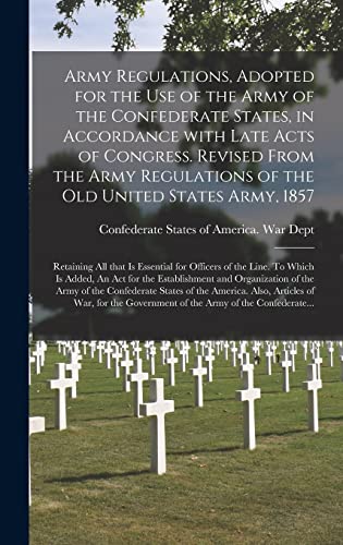 Stock image for Army Regulations, Adopted for the Use of the Army of the Confederate States, in Accordance With Late Acts of Congress. Revised From the Army Regulations of the Old United States Army, 1857; Retaining All That is Essential for Officers of the Line. To. for sale by PBShop.store US