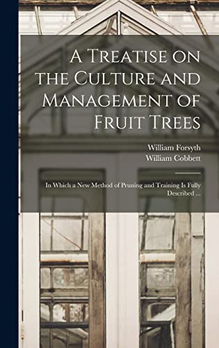Stock image for A Treatise on the Culture and Management of Fruit Trees: in Which a New Method of Pruning and Training is Fully Described . for sale by Lucky's Textbooks