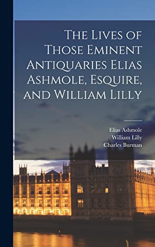 Imagen de archivo de The Lives of Those Eminent Antiquaries Elias Ashmole, Esquire, and William Lilly a la venta por Lucky's Textbooks