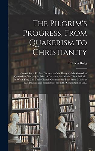 Imagen de archivo de The Pilgrim's Progress; From Quakerism to Christianity : Containing a Farther Discovery of the Danger of the Growth of Quakerism; Not Only in Point of Doctrine; but Also in Their Politicks; in What Th a la venta por Ria Christie Collections