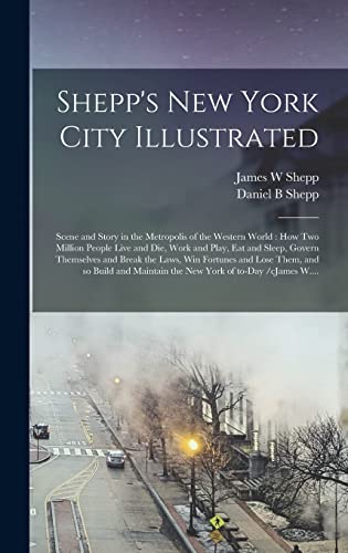 Imagen de archivo de Shepp's New York City Illustrated: Scene and Story in the Metropolis of the Western World: How Two Million People Live and Die, Work and Play, Eat and . and Lose Them, and so Build and Maintain. a la venta por Lucky's Textbooks