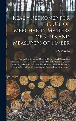 Stock image for Ready Reckoner for the Use of Merchants, Masters of Ships and Measurers of Timber [microform]: Comprising Square and Round Timber of All Dimensions . Standard, and the Superficial or Flat. for sale by Lucky's Textbooks