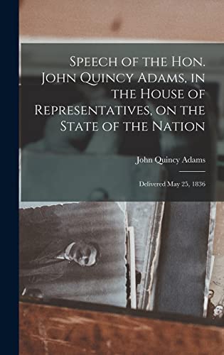 Beispielbild fr Speech of the Hon. John Quincy Adams, in the House of Representatives, on the State of the Nation: Delivered May 25, 1836 zum Verkauf von Lucky's Textbooks