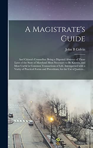 Imagen de archivo de A Magistrate's Guide; and Citizen's Counsellor: Being a Digested Abstract of Those Laws of the State of Maryland Most Necessary to Be Known, and Most . Varity of Practical Forms and Precedents;. a la venta por Lucky's Textbooks