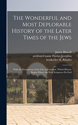 Stock image for The Wonderful and Most Deplorable History of the Later Times of the Jews: With the Destruction of the City of Jerusalem. Which History Begins Where the Holy Scriptures Do End for sale by THE SAINT BOOKSTORE