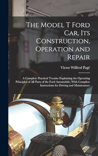 Stock image for The Model T Ford Car, Its Construction, Operation and Repair: A Complete Practical Treatise Explaining the Operating Principles of All Parts of the Fo for sale by GreatBookPrices