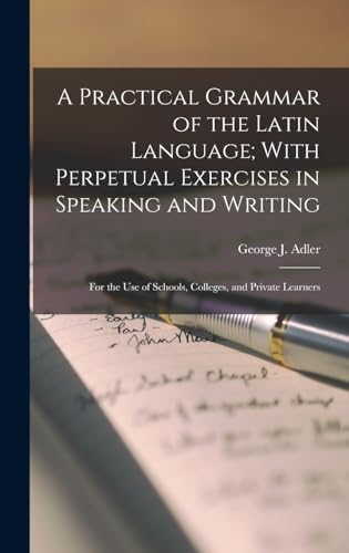 Stock image for A Practical Grammar of the Latin Language; With Perpetual Exercises in Speaking and Writing: For the Use of Schools, Colleges, and Private Learners for sale by GreatBookPrices