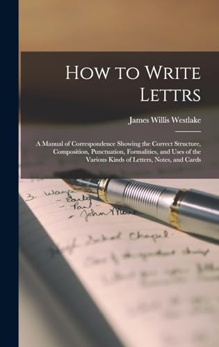 Stock image for How to Write Lettrs: A Manual of Correspondence Showing the Correct Structure, Composition, Punctuation, Formalities, and Uses of the Various Kinds of Letters, Notes, and Cards for sale by THE SAINT BOOKSTORE