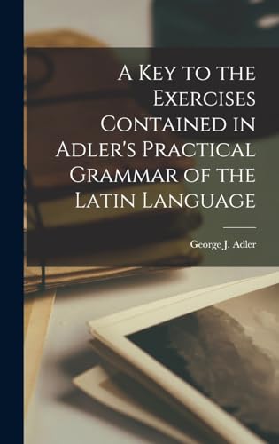 Stock image for A Key to the Exercises Contained in Adler's Practical Grammar of the Latin Language for sale by GreatBookPrices