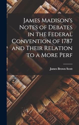 Beispielbild fr James Madison's Notes of Debates in the Federal Convention of 1787 and Their Relation to a More Perf zum Verkauf von THE SAINT BOOKSTORE